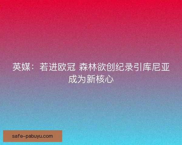 英媒：若进欧冠 森林欲创纪录引库尼亚成为新核心