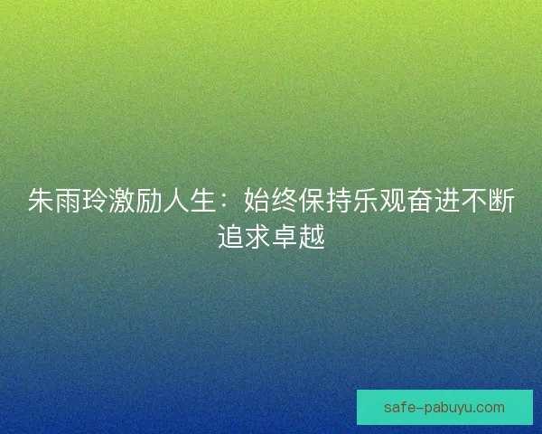 朱雨玲激励人生：始终保持乐观奋进不断追求卓越