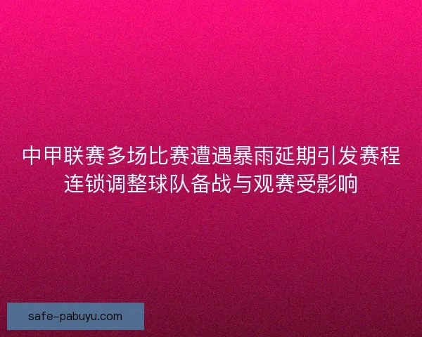 中甲联赛多场比赛遭遇暴雨延期引发赛程连锁调整球队备战与观赛受影响